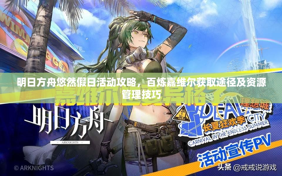 明日方舟悠然假日活动攻略，百炼嘉维尔获取途径及资源管理技巧