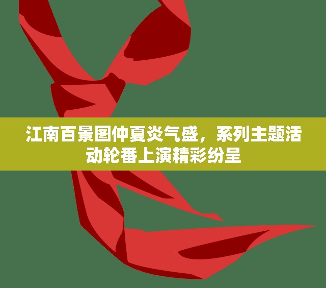 江南百景图仲夏炎气盛，系列主题活动轮番上演精彩纷呈