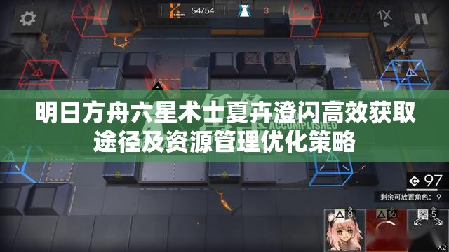 明日方舟六星术士夏卉澄闪高效获取途径及资源管理优化策略