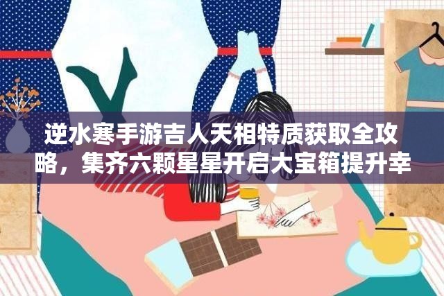 逆水寒手游吉人天相特质获取全攻略，集齐六颗星星开启大宝箱提升幸运值