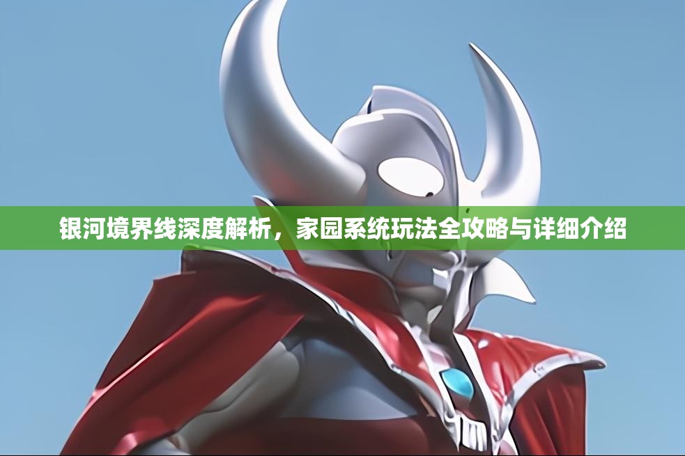 银河境界线深度解析，家园系统玩法全攻略与详细介绍