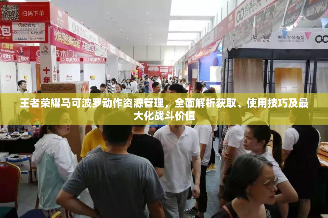 王者荣耀马可波罗动作资源管理，全面解析获取、使用技巧及最大化战斗价值