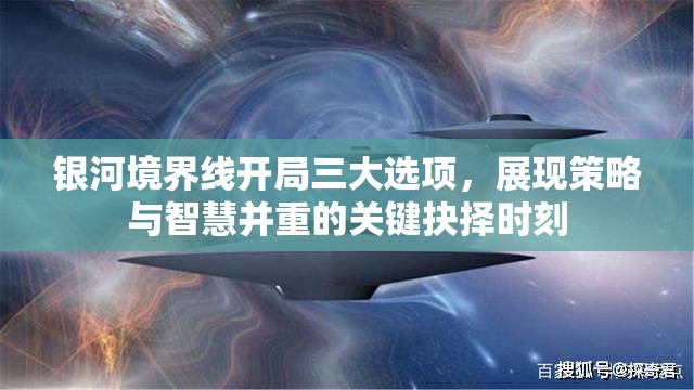 银河境界线开局三大选项，展现策略与智慧并重的关键抉择时刻