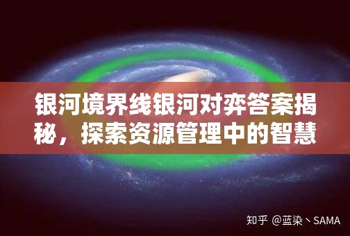 银河境界线银河对弈答案揭秘，探索资源管理中的智慧钥匙与策略