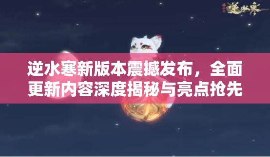 逆水寒新版本震撼发布，全面更新内容深度揭秘与亮点抢先看