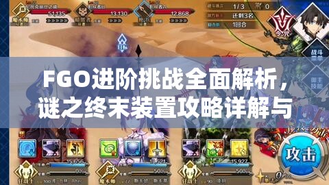 FGO进阶挑战全面解析，谜之终末装置攻略详解与高效从者推荐