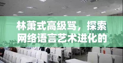 林萧式高级骂，探索网络语言艺术进化的独特路径与现象