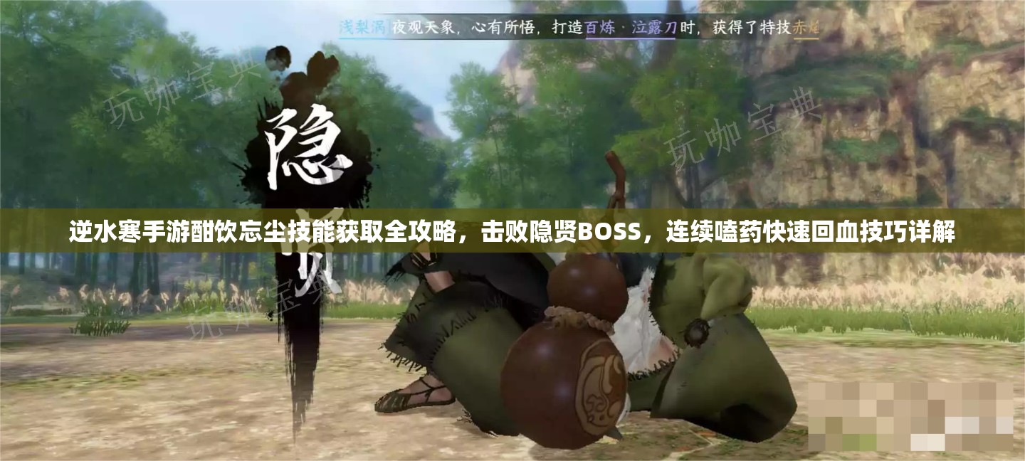逆水寒手游酣饮忘尘技能获取全攻略，击败隐贤BOSS，连续嗑药快速回血技巧详解