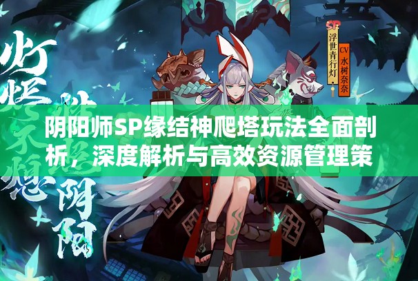 阴阳师SP缘结神爬塔玩法全面剖析，深度解析与高效资源管理策略