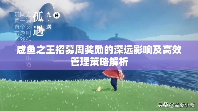 咸鱼之王招募周奖励的深远影响及高效管理策略解析