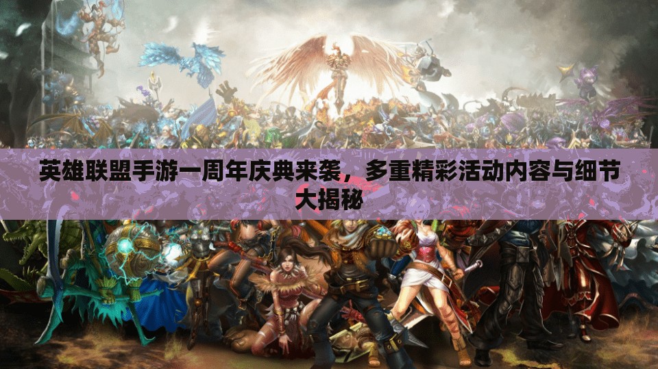 英雄联盟手游一周年庆典来袭，多重精彩活动内容与细节大揭秘
