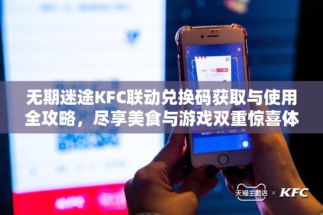 无期迷途KFC联动兑换码获取与使用全攻略，尽享美食与游戏双重惊喜体验