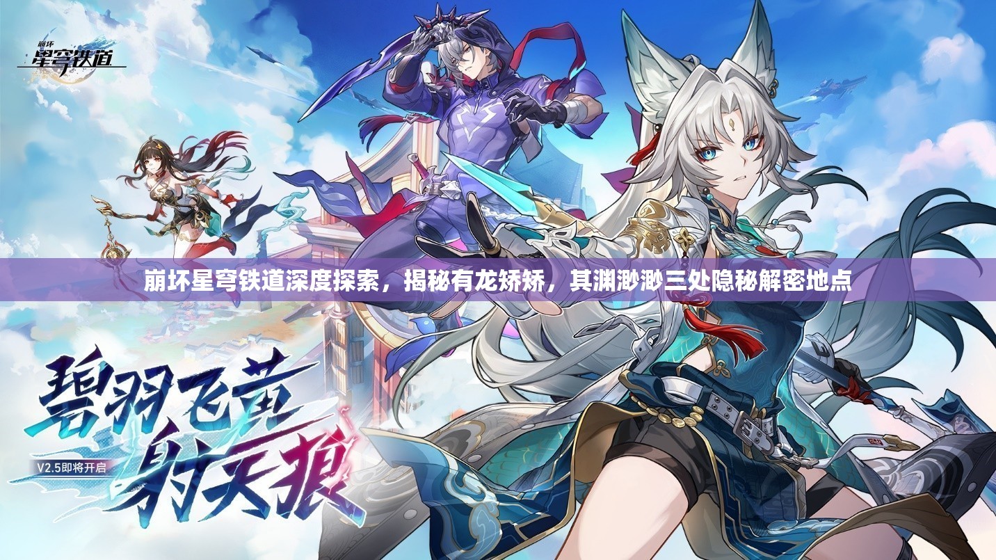 崩坏星穹铁道深度探索，揭秘有龙矫矫，其渊渺渺三处隐秘解密地点