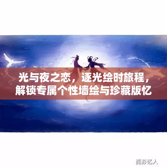 光与夜之恋，逐光绘时旅程，解锁专属个性墙绘与珍藏版忆旅相片