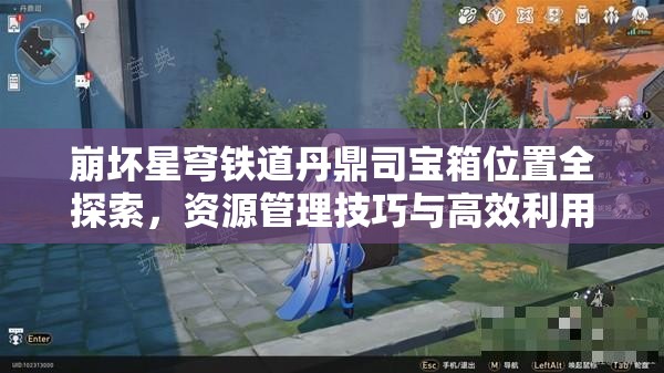 崩坏星穹铁道丹鼎司宝箱位置全探索，资源管理技巧与高效利用策略，避免资源浪费