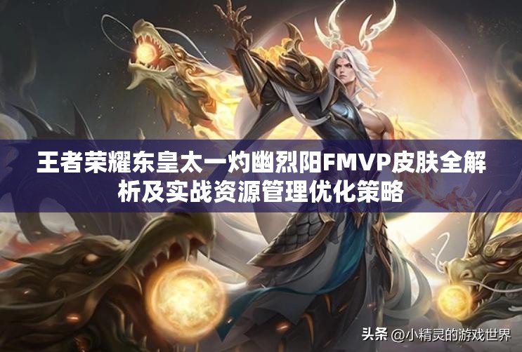 王者荣耀东皇太一灼幽烈阳FMVP皮肤全解析及实战资源管理优化策略