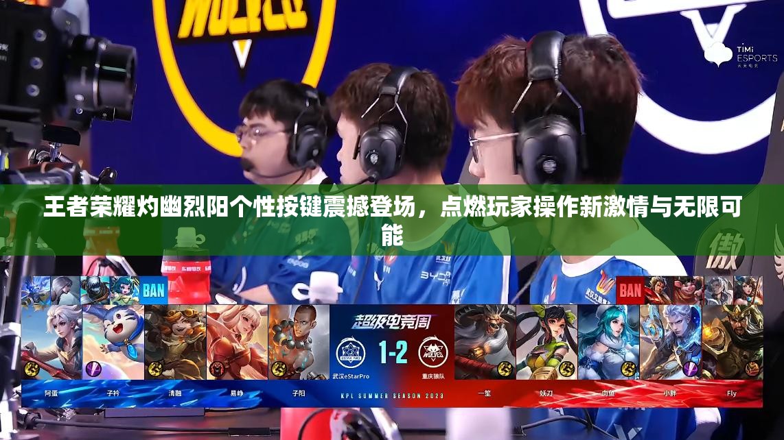 王者荣耀灼幽烈阳个性按键震撼登场，点燃玩家操作新激情与无限可能