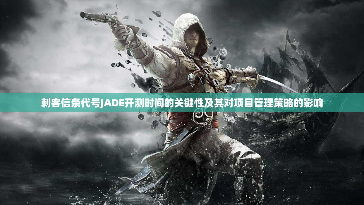 刺客信条代号JADE开测时间的关键性及其对项目管理策略的影响