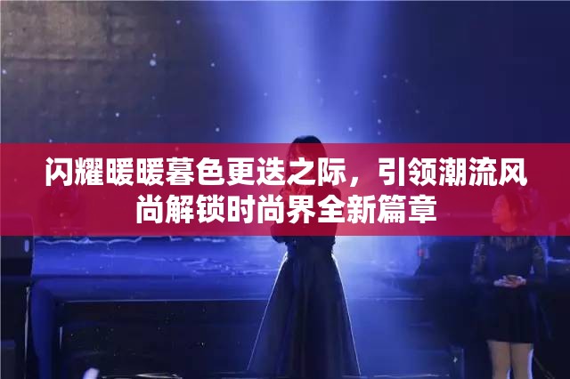 闪耀暖暖暮色更迭之际，引领潮流风尚解锁时尚界全新篇章