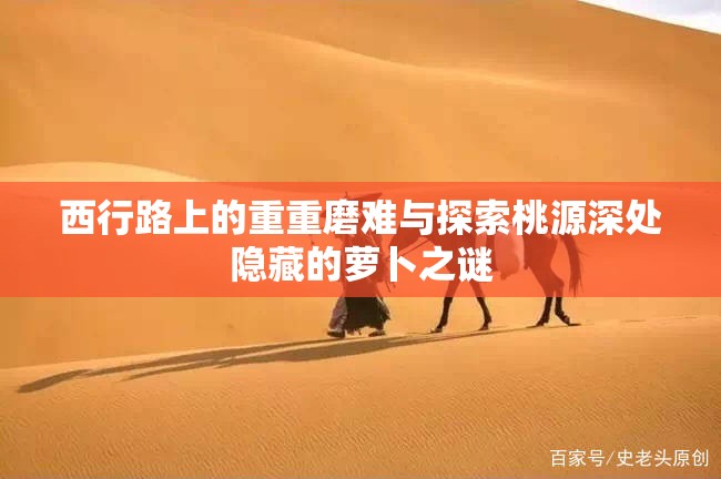 西行路上的重重磨难与探索桃源深处隐藏的萝卜之谜