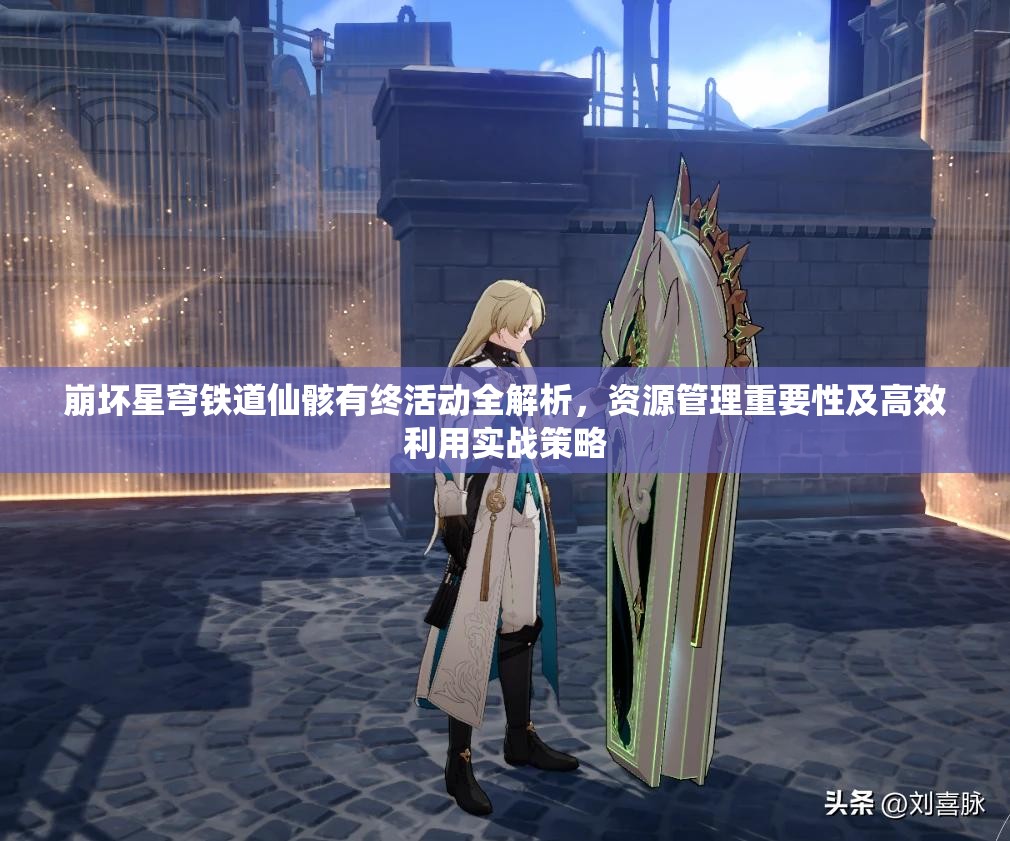 崩坏星穹铁道仙骸有终活动全解析，资源管理重要性及高效利用实战策略
