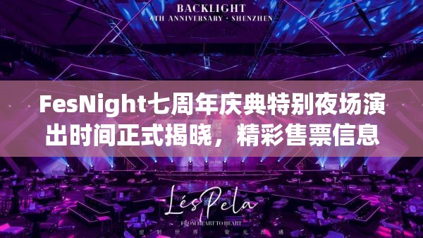 FesNight七周年庆典特别夜场演出时间正式揭晓，精彩售票信息即将震撼来袭！