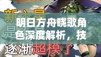明日方舟晓歌角色深度解析，技能属性全介绍及高效实战管理策略