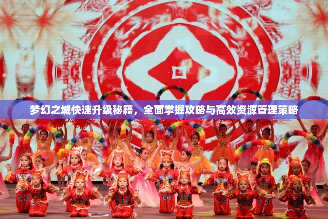 梦幻之城快速升级秘籍，全面掌握攻略与高效资源管理策略