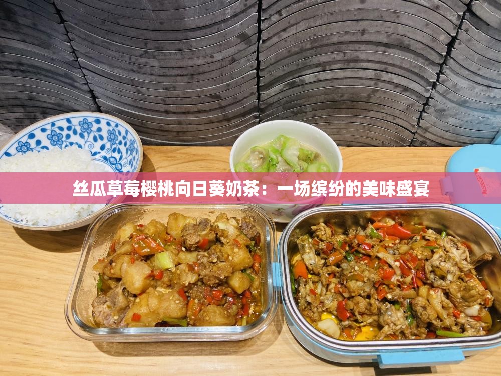 丝瓜草莓樱桃向日葵奶茶：一场缤纷的美味盛宴