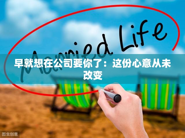 早就想在公司要你了：这份心意从未改变