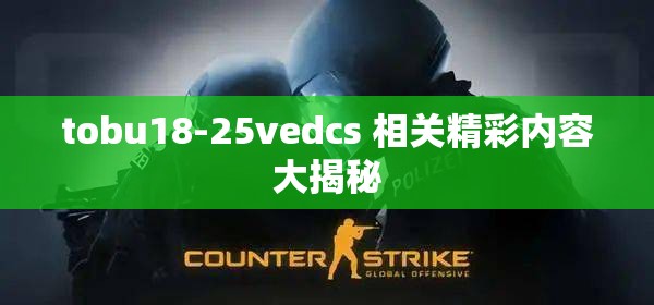 tobu18-25vedcs 相关精彩内容大揭秘