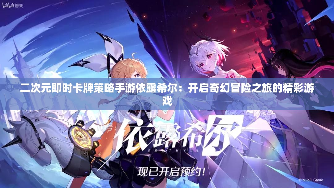 二次元即时卡牌策略手游依露希尔：开启奇幻冒险之旅的精彩游戏