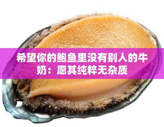 希望你的鲍鱼里没有别人的牛奶：愿其纯粹无杂质