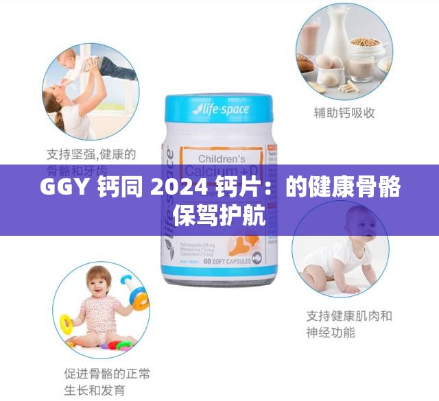 GGY 钙同 2024 钙片：的健康骨骼保驾护航