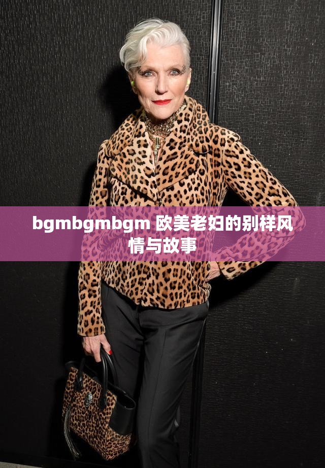 bgmbgmbgm 欧美老妇的别样风情与故事