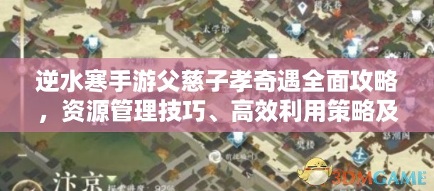 逆水寒手游父慈子孝奇遇全面攻略，资源管理技巧、高效利用策略及避免浪费方法