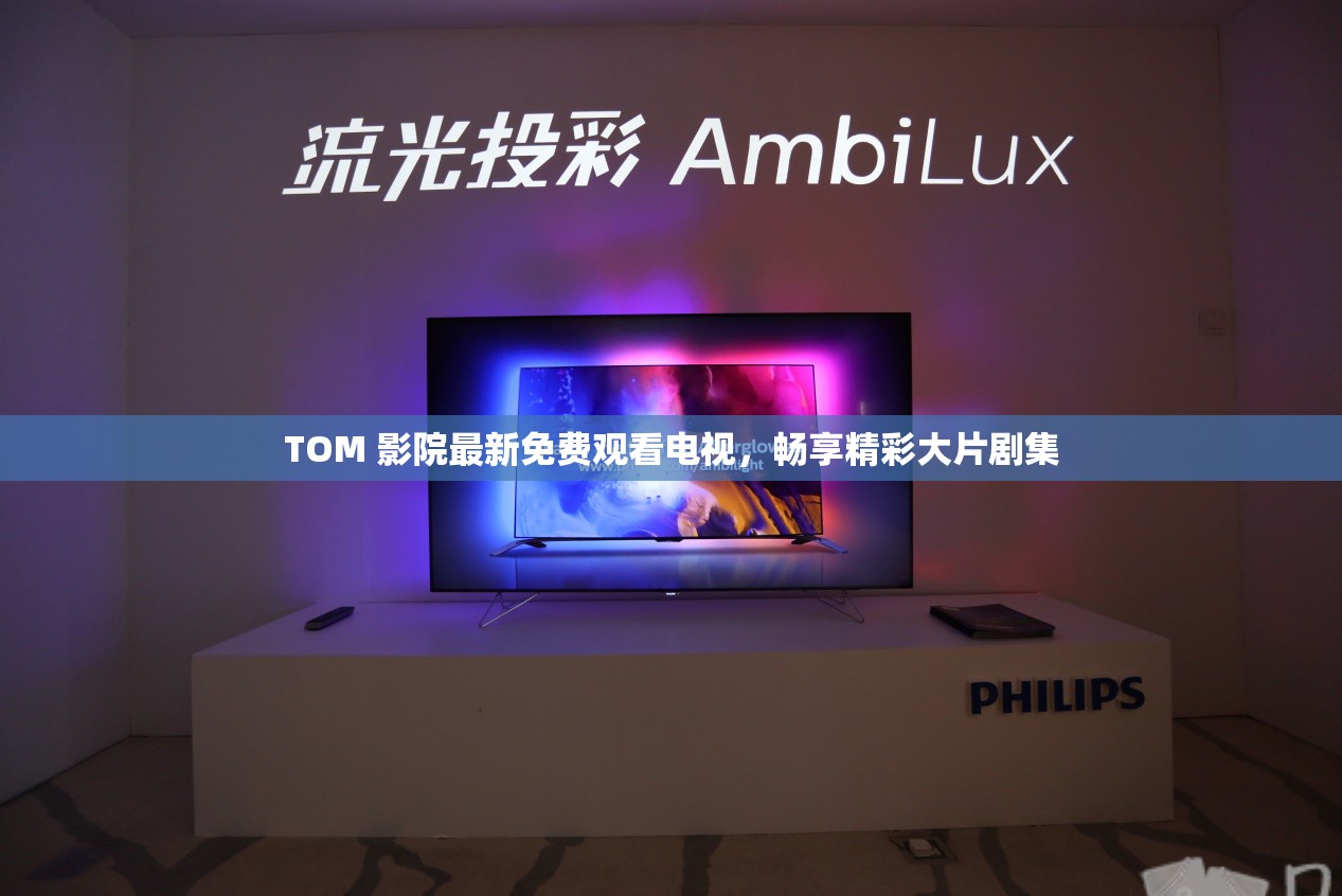 TOM 影院最新免费观看电视，畅享精彩大片剧集