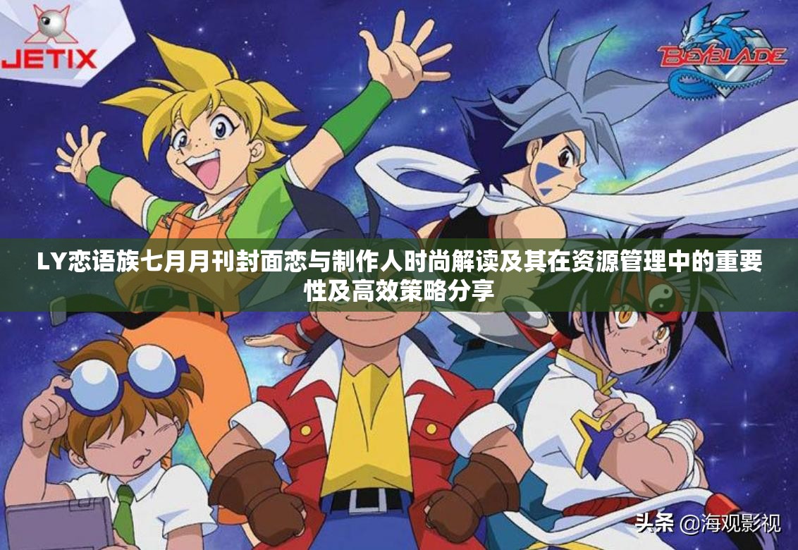 LY恋语族七月月刊封面恋与制作人时尚解读及其在资源管理中的重要性及高效策略分享