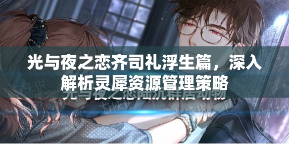 光与夜之恋齐司礼浮生篇，深入解析灵犀资源管理策略