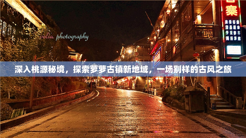 深入桃源秘境，探索萝萝古镇新地域，一场别样的古风之旅