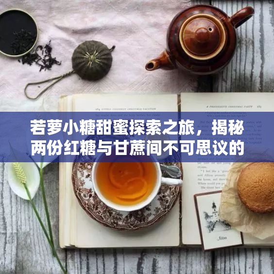若萝小糖甜蜜探索之旅，揭秘两份红糖与甘蔗间不可思议的奇妙缘分