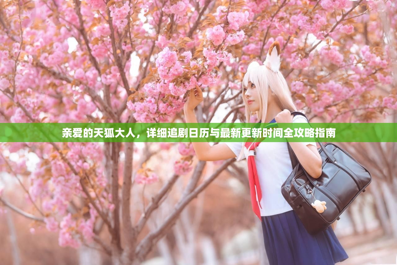 亲爱的天狐大人，详细追剧日历与最新更新时间全攻略指南