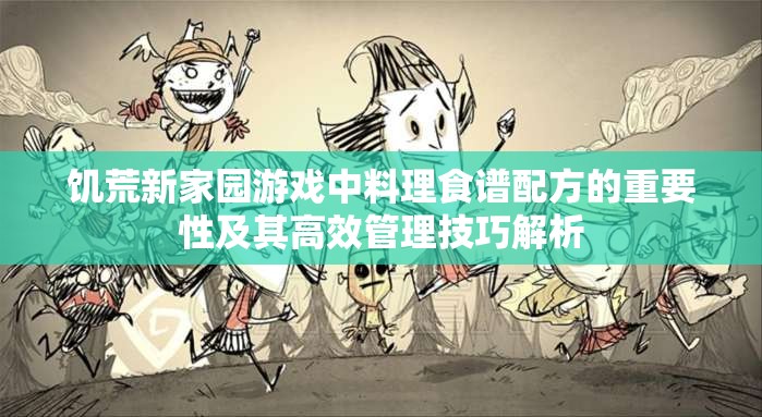 饥荒新家园游戏中料理食谱配方的重要性及其高效管理技巧解析