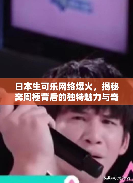 日本生可乐网络爆火，揭秘奔周梗背后的独特魅力与奇妙世界
