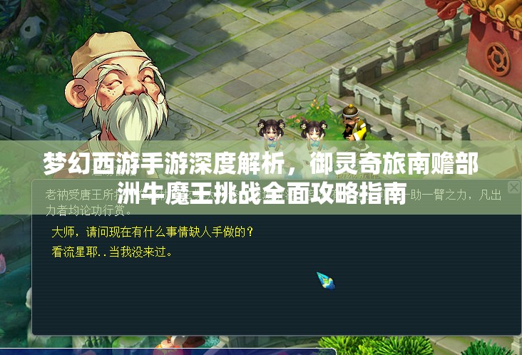 梦幻西游手游深度解析，御灵奇旅南赡部洲牛魔王挑战全面攻略指南