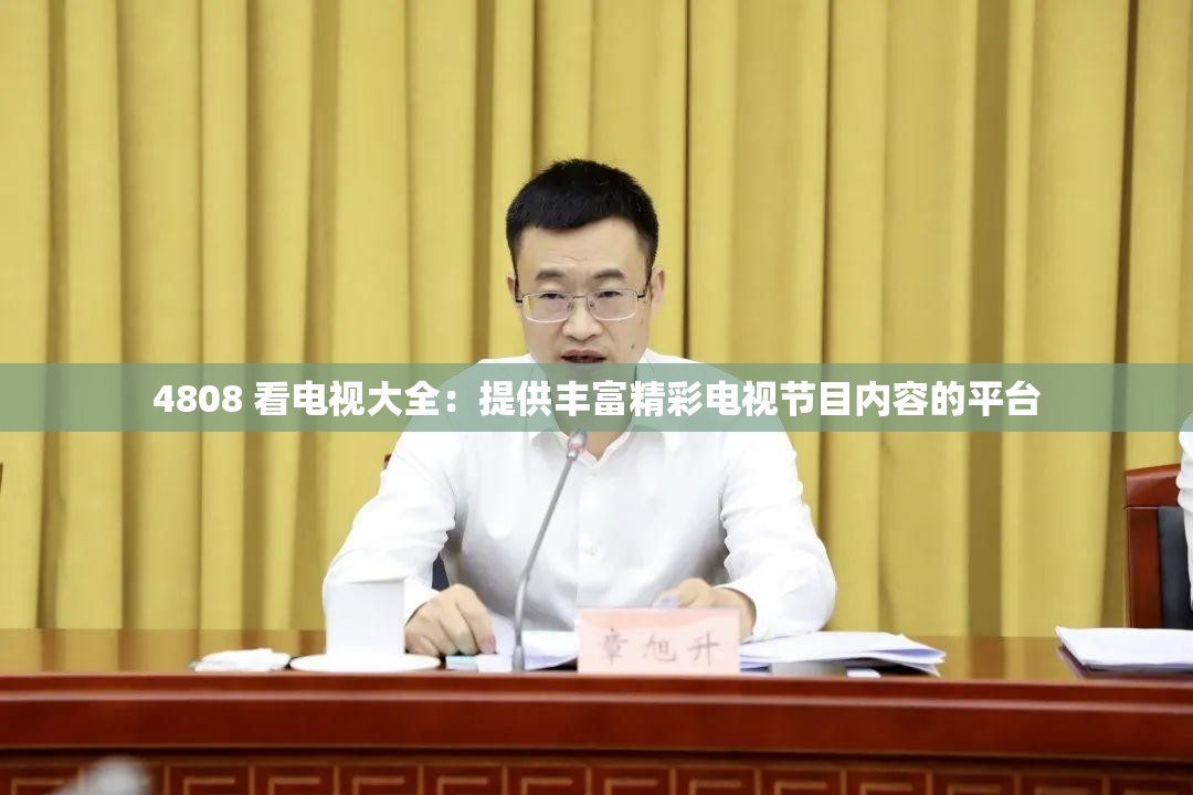 4808 看电视大全：提供丰富精彩电视节目内容的平台