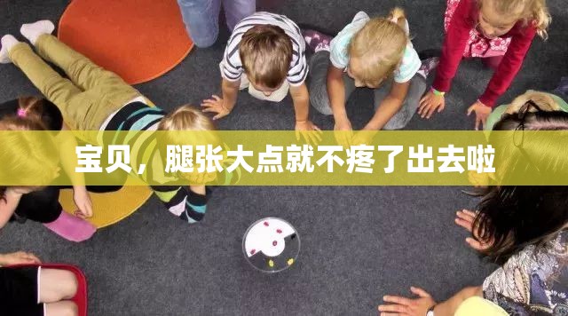 宝贝，腿张大点就不疼了出去啦