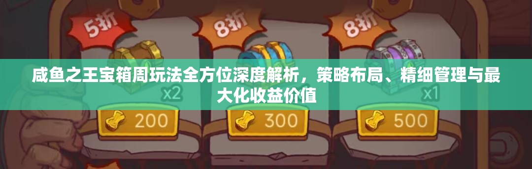 咸鱼之王宝箱周玩法全方位深度解析，策略布局、精细管理与最大化收益价值