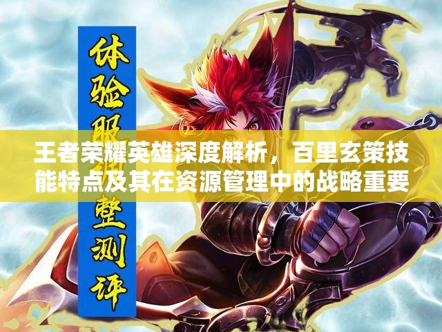 王者荣耀英雄深度解析，百里玄策技能特点及其在资源管理中的战略重要性