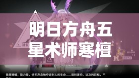 明日方舟五星术师寒檀技能属性深度解析，探究其战场实力究竟如何